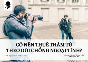 Có Nên Thuê Thám Tử Theo Dõi Chồng Ngoại Tình?