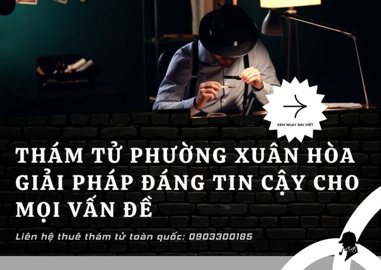 Thám tử Phường Xuân Hòa mang đến giải pháp tối ưu cho những vấn đề nan giải của bạn