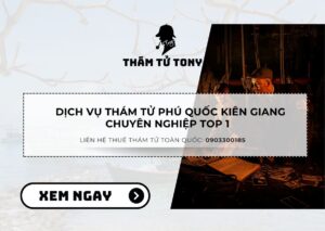 Dịch Vụ Thám Tử Phú Quốc Kiên Giang Bảo Mật Thông Tin 100%